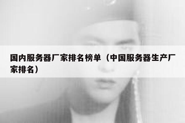 国内服务器厂家排名榜单（中国服务器生产厂家排名） 第1张