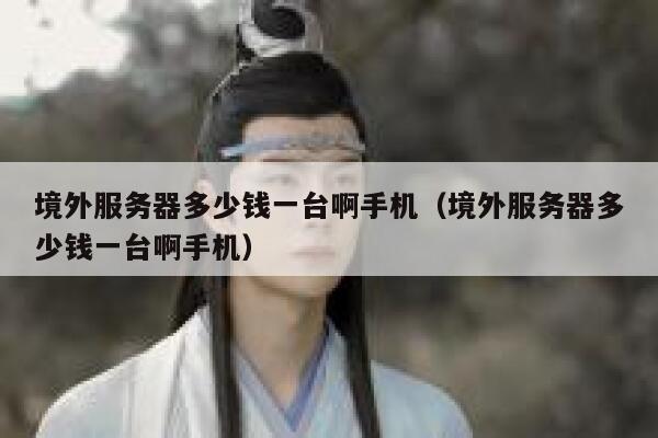 境外服务器多少钱一台啊手机（境外服务器多少钱一台啊手机） 第1张