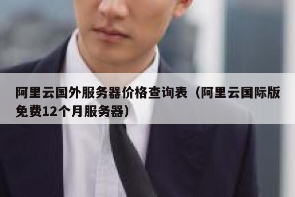 阿里云国外服务器价格查询表（阿里云国际版免费12个月服务器） 第1张