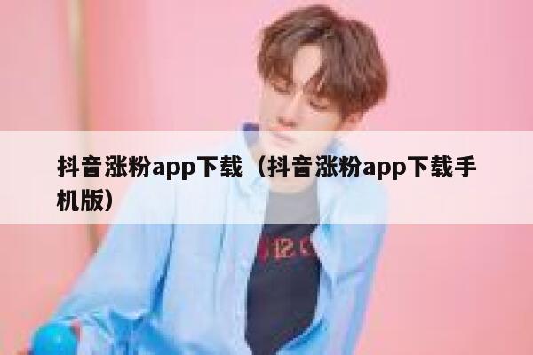 抖音涨粉app下载（抖音涨粉app下载手机版） 第1张
