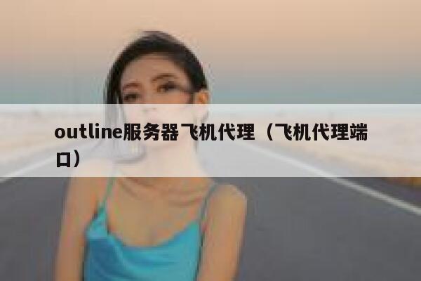 outline服务器飞机代理（飞机代理端口） 第1张