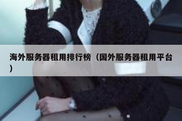 海外服务器租用排行榜（国外服务器租用平台） 第1张