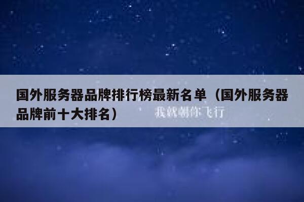 国外服务器品牌排行榜最新名单（国外服务器品牌前十大排名） 第1张