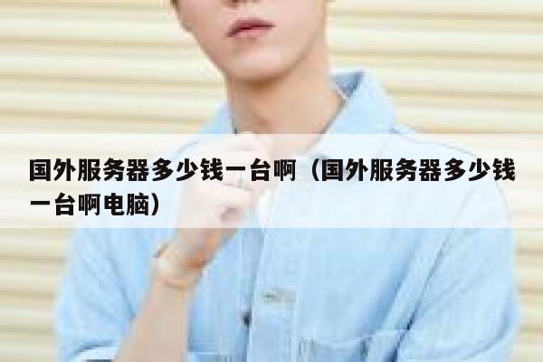 国外服务器多少钱一台啊（国外服务器多少钱一台啊电脑） 第1张