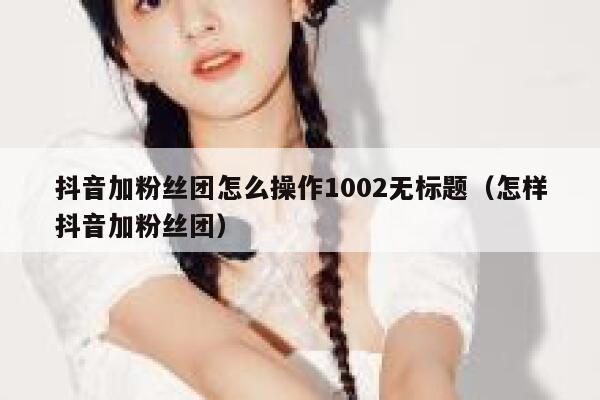 抖音加粉丝团怎么操作1002无标题（怎样抖音加粉丝团） 第1张