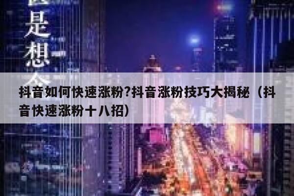 抖音如何快速涨粉?抖音涨粉技巧大揭秘（抖音快速涨粉十八招） 第1张