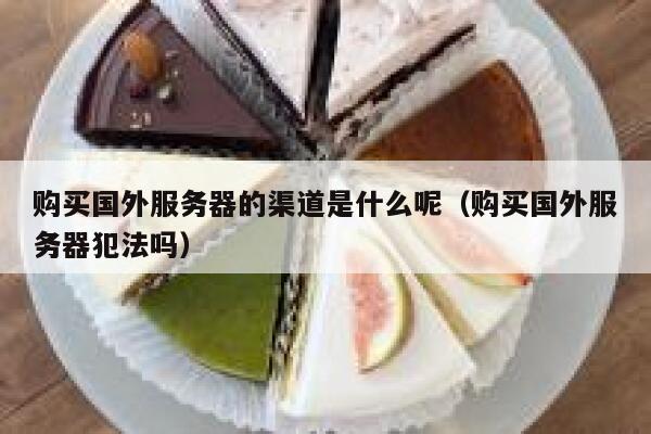 购买国外服务器的渠道是什么呢（购买国外服务器犯法吗） 第1张