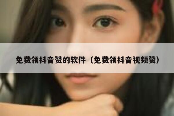 免费领抖音赞的软件（免费领抖音视频赞） 第1张