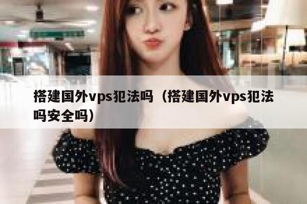 搭建国外vps犯法吗（搭建国外vps犯法吗安全吗） 第1张