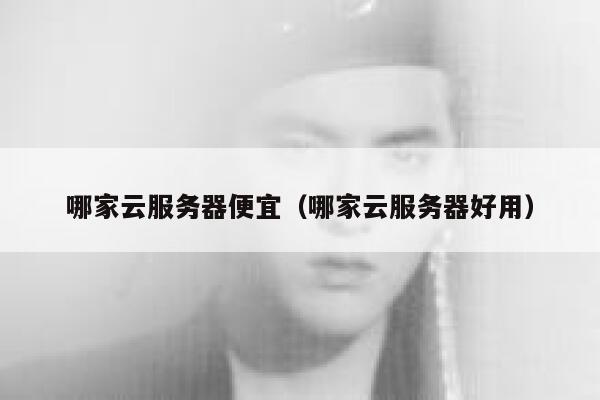 哪家云服务器便宜（哪家云服务器好用） 第1张