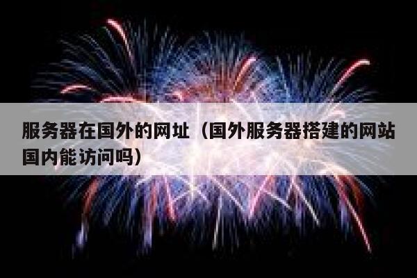 服务器在国外的网址（国外服务器搭建的网站国内能访问吗） 第1张