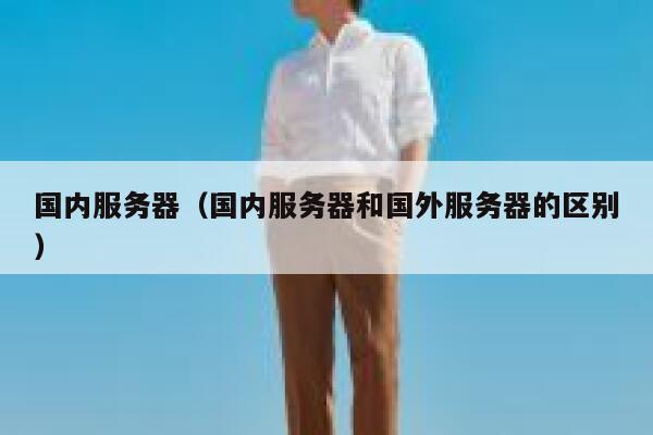 国内服务器（国内服务器和国外服务器的区别） 第1张