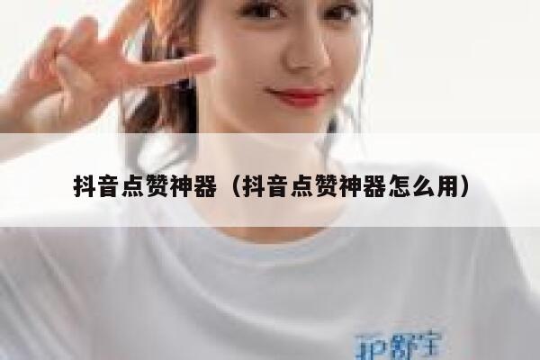 抖音点赞神器（抖音点赞神器怎么用） 第1张