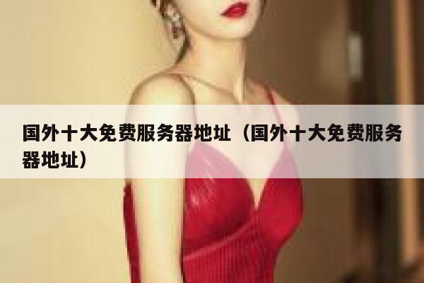 国外十大免费服务器地址（国外十大免费服务器地址） 第1张