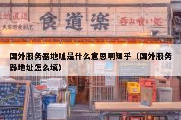 国外服务器地址是什么意思啊知乎（国外服务器地址怎么填） 第1张