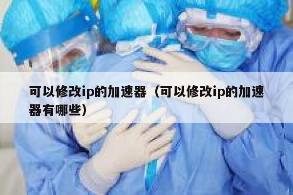 可以修改ip的加速器（可以修改ip的加速器有哪些） 第1张