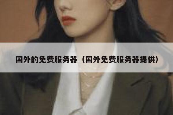 国外的免费服务器（国外免费服务器提供） 第1张
