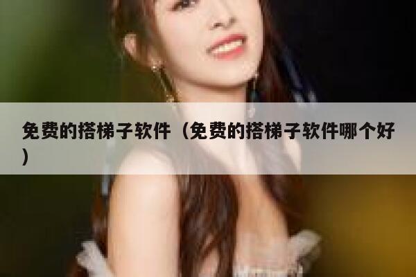 免费的搭梯子软件（免费的搭梯子软件哪个好） 第1张