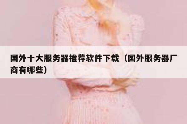 国外十大服务器推荐软件下载（国外服务器厂商有哪些） 第1张