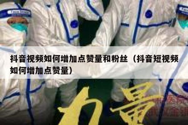 抖音视频如何增加点赞量和粉丝（抖音短视频如何增加点赞量） 第1张