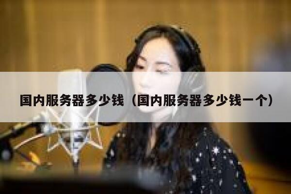 国内服务器多少钱（国内服务器多少钱一个） 第1张