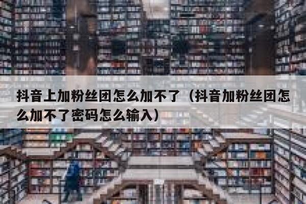 抖音上加粉丝团怎么加不了（抖音加粉丝团怎么加不了密码怎么输入） 第1张