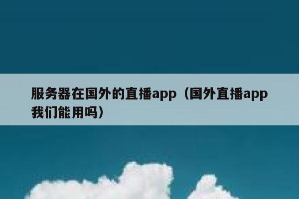 服务器在国外的直播app（国外直播app我们能用吗） 第1张