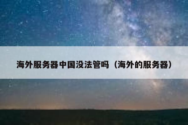 海外服务器中国没法管吗（海外的服务器） 第1张