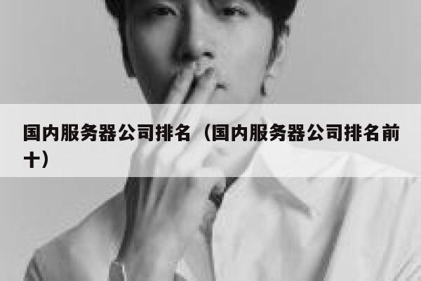 国内服务器公司排名（国内服务器公司排名前十） 第1张