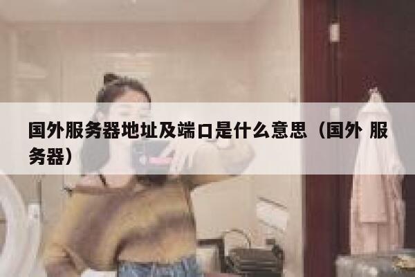 国外服务器地址及端口是什么意思（国外 服务器） 第1张