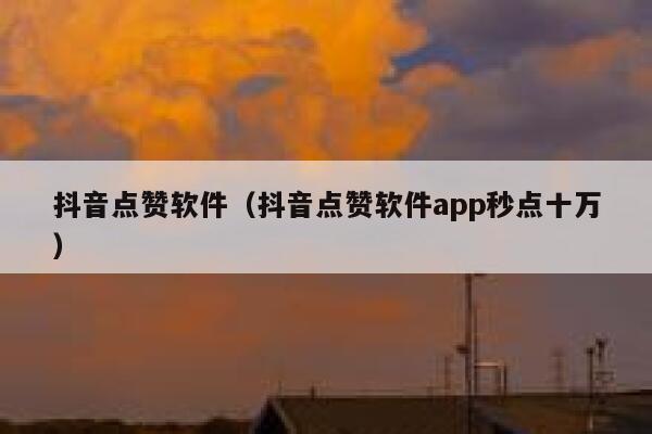 抖音点赞软件（抖音点赞软件app秒点十万） 第1张