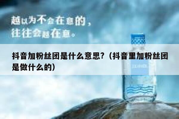 抖音加粉丝团是什么意思?（抖音里加粉丝团是做什么的） 第1张