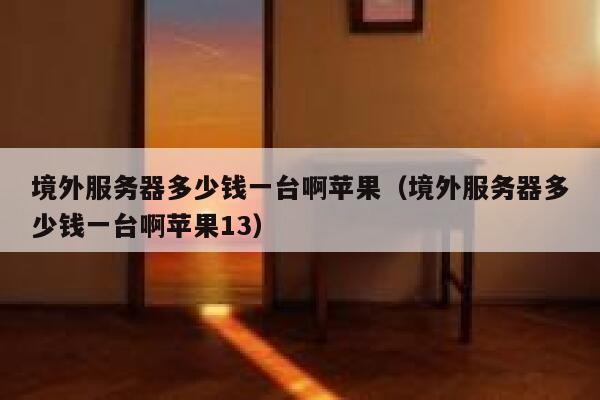 境外服务器多少钱一台啊苹果（境外服务器多少钱一台啊苹果13） 第1张