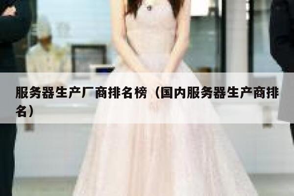 服务器生产厂商排名榜（国内服务器生产商排名） 第1张