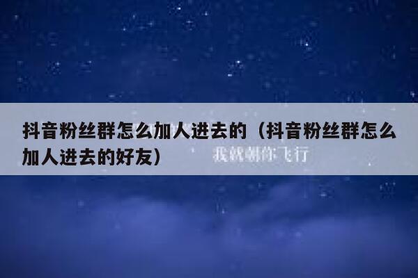 抖音粉丝群怎么加人进去的（抖音粉丝群怎么加人进去的好友） 第1张