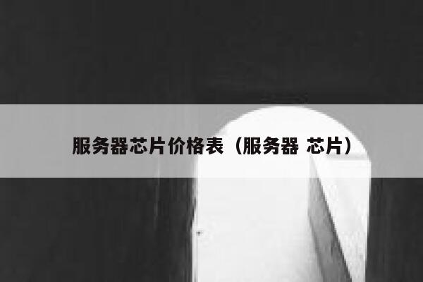 服务器芯片价格表（服务器 芯片） 第1张