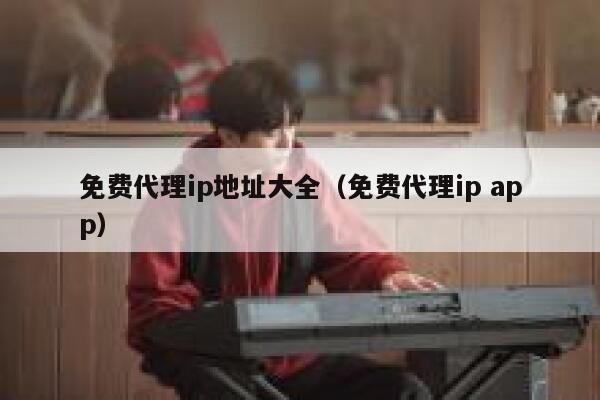 免费代理ip地址大全（免费代理ip app） 第1张