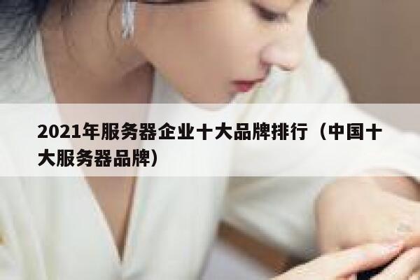 2021年服务器企业十大品牌排行（中国十大服务器品牌） 第1张