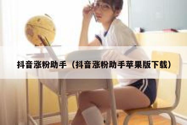 抖音涨粉助手（抖音涨粉助手苹果版下载） 第1张