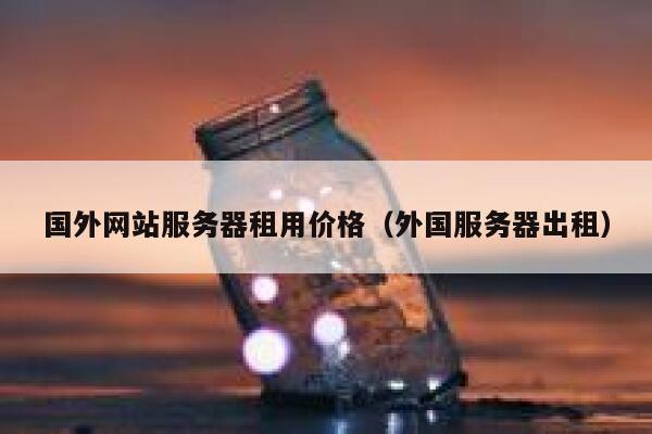 国外网站服务器租用价格（外国服务器出租） 第1张