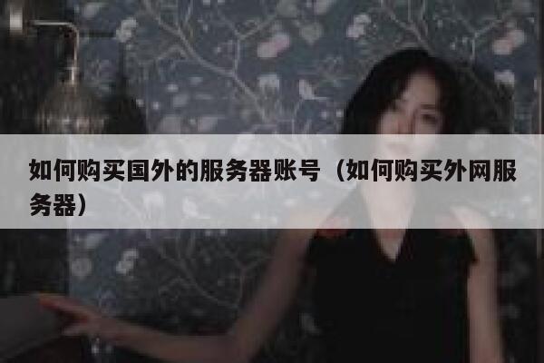 如何购买国外的服务器账号（如何购买外网服务器） 第1张