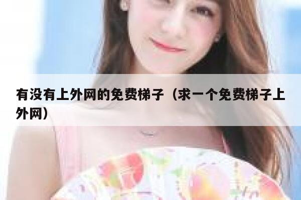 有没有上外网的免费梯子（求一个免费梯子上外网） 第1张