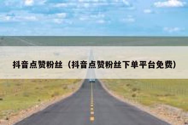 抖音点赞粉丝（抖音点赞粉丝下单平台免费） 第1张
