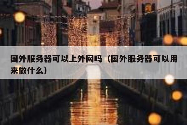 国外服务器可以上外网吗（国外服务器可以用来做什么） 第1张