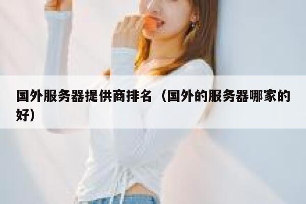 国外服务器提供商排名（国外的服务器哪家的好） 第1张