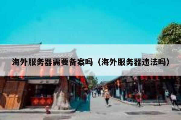 海外服务器需要备案吗（海外服务器违法吗） 第1张