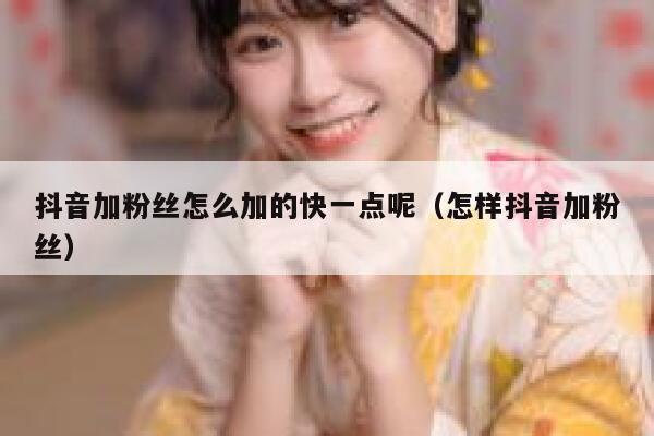 抖音加粉丝怎么加的快一点呢（怎样抖音加粉丝） 第1张