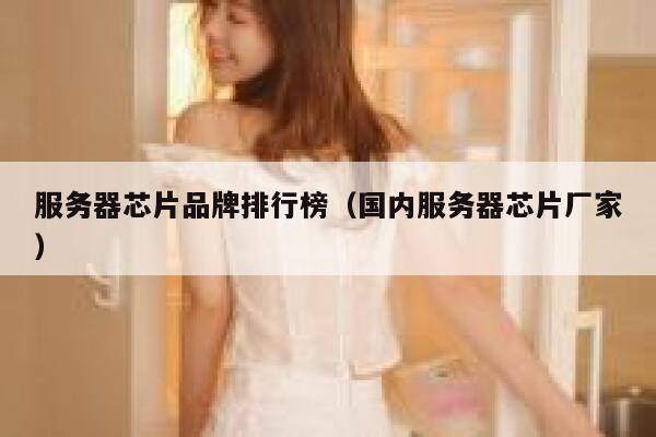 服务器芯片品牌排行榜（国内服务器芯片厂家） 第1张