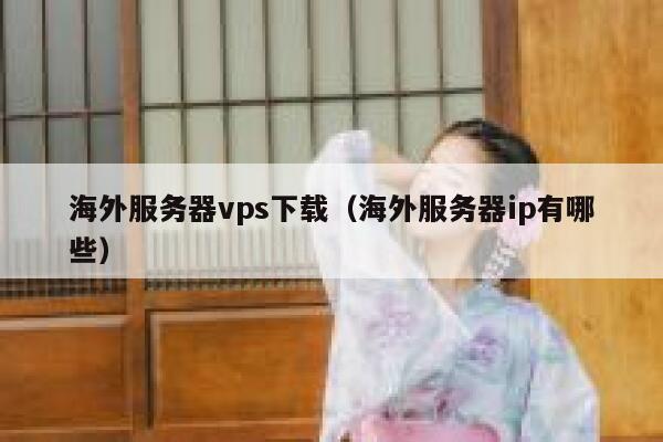 海外服务器vps下载（海外服务器ip有哪些） 第1张