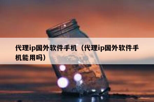 代理ip国外软件手机（代理ip国外软件手机能用吗） 第1张